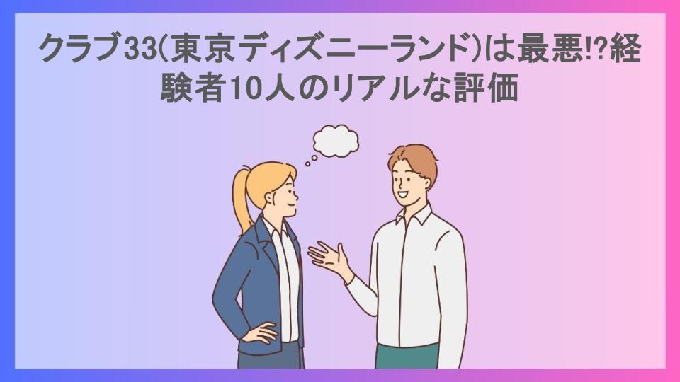 クラブ33(東京ディズニーランド)は最悪!?経験者10人のリアルな評価